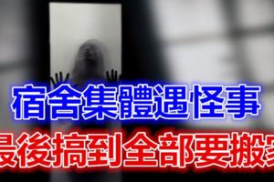 短篇靈異小說：宿舍集體遇怪事，最後搞到全部要搬家