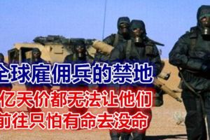 全球雇傭兵的禁地：5億天價都無法讓他們前往，只怕有命去沒命...