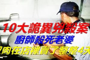 10大詭異凶殺案，廚師殺死老婆取肉在店裡賣了整整4天！