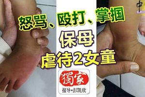怒罵、毆打、掌摑保母虐待2女童！竟辯稱女童是跌傷，行徑惡劣！