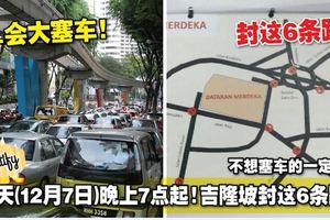 12月7日晚上7點起！吉隆坡封這6條路！不想塞車的一定要看！