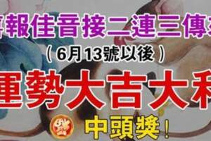 喜報佳音接二連三傳來，6月13號以後運勢大吉大利的生肖