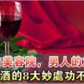 女人的美容院，男人的加油站，葡萄酒的8大妙處功不可沒！