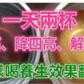 一天兩杯，腫瘤專家喝了20年！抗癌、降四高、解百毒！這樣喝，養生效果更是翻倍！