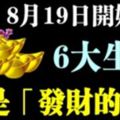 8月19日開始，6大生肖就是「發財的命」