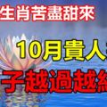 恭喜3生肖苦盡甜來，10月貴人撐腰，日子越過越紅火！