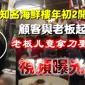 ◤視頻曝光了◢知名海鮮樓［年初2開年儀式］顧客與老闆起爭議，老闆兒竟拿刀要砍人！