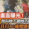 惡男毒打8旬嬤致骨斷頭破驚悚畫面曝光