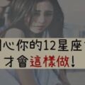 在乎你的表現，看出來了嗎？愛你的12星座女都是用這樣「可愛方式」關心你！