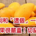 吃芒果的4大禁忌：「和這個」一起吃，會傷害你的腎，後果嚴重，一定要知道哦！