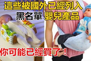 這些被國外已經列入「黑名單」的嬰兒產品，你可能已經買了！