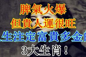 脾氣火爆，但貴人運很旺，人生註定富貴多金的3大生肖！