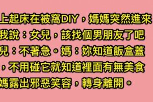 女兒起床後DIY，沒想到媽媽突如其來開門，語重心長說：「飯盒蓋著不用打開就知道有無美食了？！」並露出邪惡笑容離開了...。