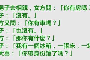 男子去相親，說自己無房無車，但是有冰箱床和一堵墻，女立馬就要結婚。
