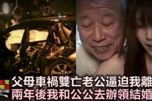 父母車禍雙亡，老公帶女上司逼我離婚，兩年後我和公公辦領結婚證！