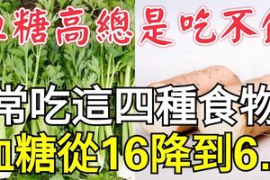 血糖高總是吃不飽？常吃這四種食物，血糖從16降到6.7為家人收藏！