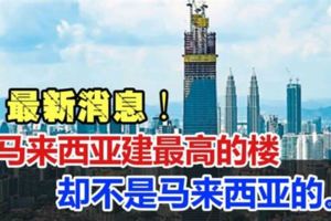 最新消息！在馬來西亞建最高的樓，卻不是馬來西亞的。
