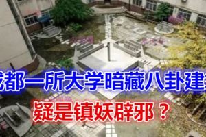 成都一所大學暗藏八卦建築，疑是鎮妖辟邪？