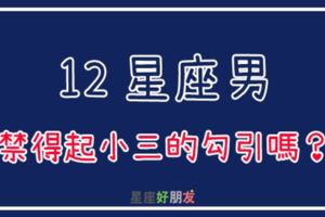 「真的全天下的男人都會犯錯嗎？」12星座男面對小三的勾引，誰最把持不住！