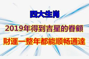 2019年得到吉星的眷顧，財運一整年都能順暢通達的四大生肖