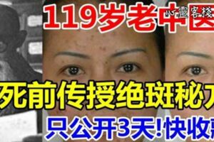 119歲的老中醫臨死前傳授「絕斑秘方」只公開2天，快收藏咯。