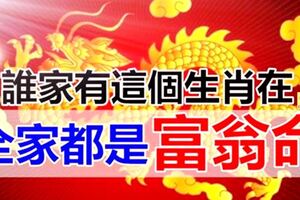 誰家有這個生肖在，全家都是富翁命，錯不了