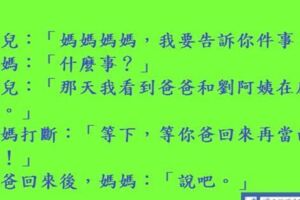 媽媽媽媽媽媽媽媽，我要告訴你件事：那天我看到爸爸和劉阿姨在床上~~~~