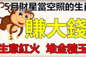 5月財星當空照，財神露出笑，生意紅火，堆金積玉賺大錢的生肖