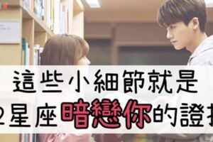 這些生活中的「小細節」，都是12星座正在「暗戀你」的證據！牡羊真的太可愛了！