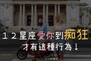 １２星座愛你到「痴狂」的行為！遇到能「這樣」對你的他，好好珍惜！