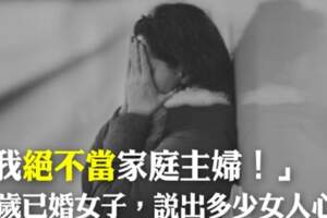 「我絕不當家庭主婦！」32歲已婚女子，說出多少女人心？