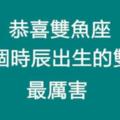 都說雙魚座很牛，可偏偏這幾個時辰出生的雙魚座是強者中的強者，同時也是最幸運的！