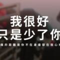 「我很好，只是少了你」愛情裡"最痛的距離"，是你不在身邊卻在我心裡！
