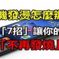 手機發燙怎麼辦？教你「7招」讓你的手機不再發燒！