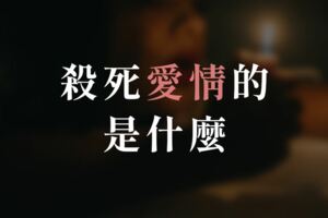 殺死愛情的是什麼？，不是〝時間〞更不是〝變心〞！而是…