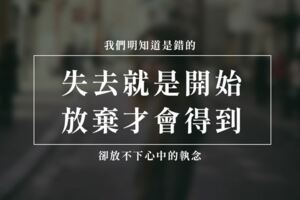 失去就是開始，放棄才會得到！有些事，我們明知道是錯的，卻放不下心中的執念...