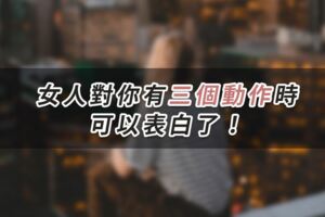 深愛的女人，對你有三個動作時，可以表白了！
