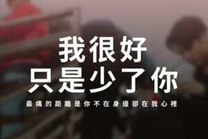 「我很好，只是少了你」愛情裡"最痛的距離"，是你不在身邊卻在我心裡！