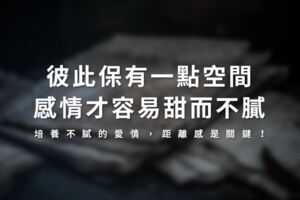 培養不膩的愛情，距離感是關鍵！彼此保有一點空間，感情才容易甜而不膩！