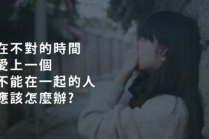 在不對的時間，愛上一個不能在一起的人，應該怎麼辦?