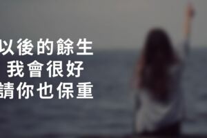 以後的餘生，我會很好，請你也保重！