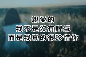 親愛的，我不是沒有脾氣而是我真的很珍惜你