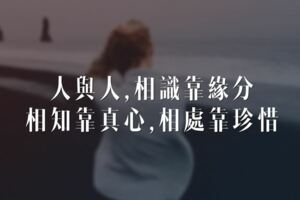 人與人，相識靠緣分，相知靠真心，相處靠珍惜