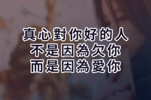 真心對你好的人，不是因為欠你，而是因為愛你