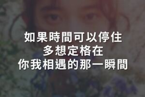 如果時間可以停住，多想定格在你我相遇的那一瞬間