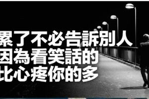 累了不必告訴別人，因為看笑話的比心疼你的多