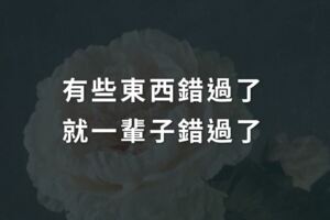 有些東西錯過了，就一輩子錯過了！