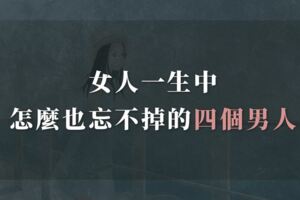 女人一生中怎麼也忘不掉的四個男人，看完太心疼