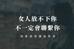 女人放不下你，不一定會聯繫你，但會經常做這些事