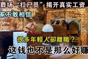 火葬場「扛屍員」揭開真實工資，大家不敢相信，很多年輕人卻離職？這錢也不是那麼好賺